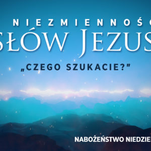 Niezmienność SŁÓW JEZUSA – „Czego szukacie?”
