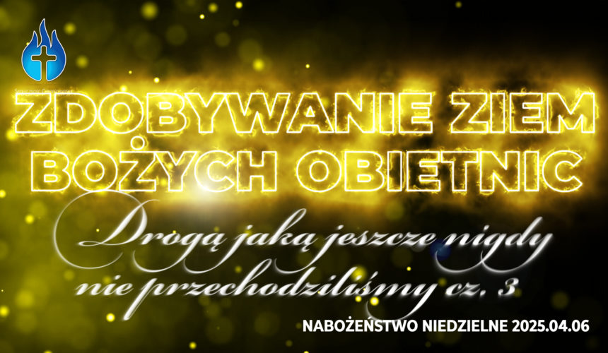 Zdobywanie ziem Bożych obietnic – Drogą jaką jeszcze nigdy nie przechodziliśmy cz. III