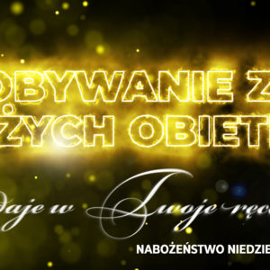 Zdobywanie ziem Bożych obietnic –  „Oddaje w Twoje ręce” cz. VI