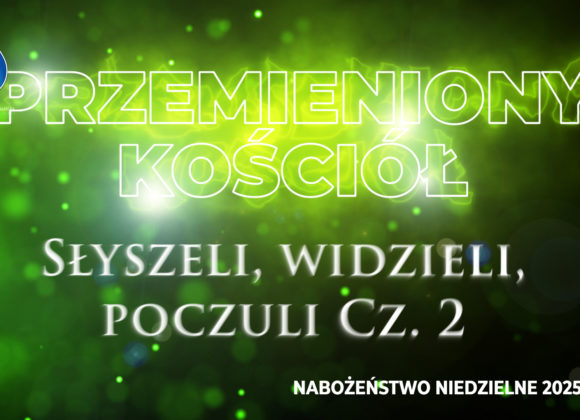 Przemieniony KOŚCIÓŁ – Słyszeli, widzieli, poczuli Cz. II