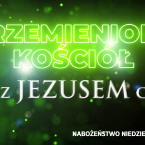 Przemieniony KOŚCIÓŁ –  Być z JEZUSEM