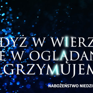 „Gdyż w wierze, a nie w oglądaniu pielgrzymujemy”. „Gdyż w wierze, a nie w oglądaniu pielgrzymujemy”.