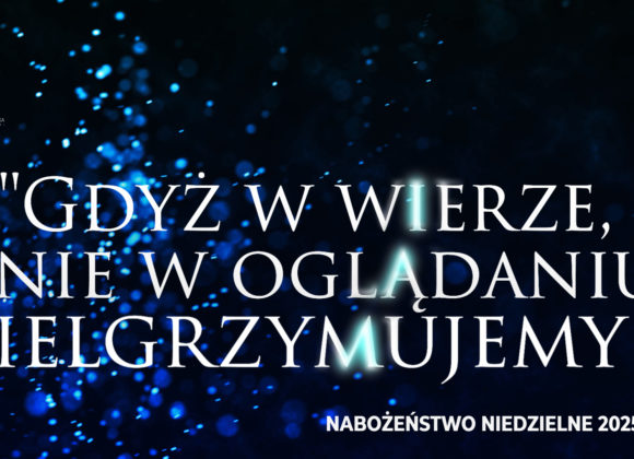 „Gdyż w wierze, a nie w oglądaniu pielgrzymujemy”.