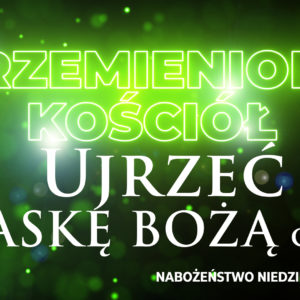 Przemieniony KOŚCIÓŁ – Ujrzeć ŁASKĘ BOŻĄ Przemieniony KOŚCIÓŁ – Ujrzeć ŁASKĘ BOŻĄ
