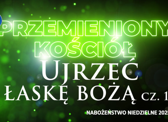 Przemieniony KOŚCIÓŁ –  Ujrzeć ŁASKĘ BOŻĄ