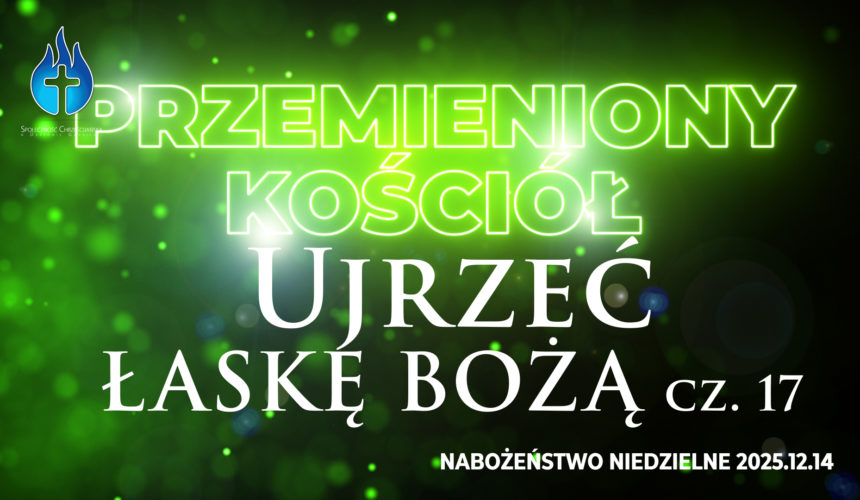 Przemieniony KOŚCIÓŁ – Ujrzeć ŁASKĘ BOŻĄ Przemieniony KOŚCIÓŁ – Ujrzeć ŁASKĘ BOŻĄ