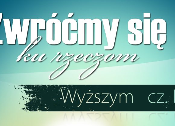 Zwróćmy się ku rzeczom wyższym – cz II