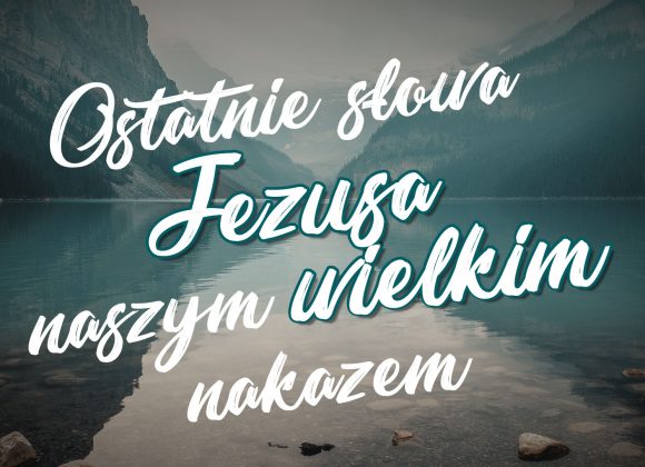 Ostatnie słowa Jezusa naszym wielkim nakazem