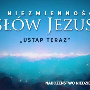 Niezmienność SŁÓW JEZUSA – „ustąp teraz”