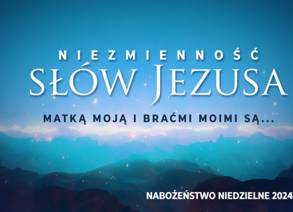 Niezmienność SŁÓW JEZUSA – Matką moją i braćmi moimi są…