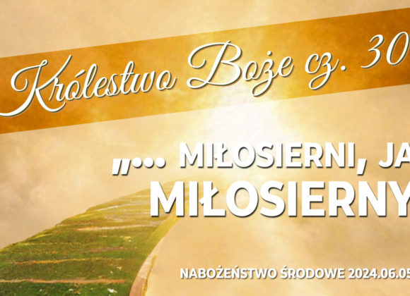 Królestwo Boże cz. 30 – „…miłosierni, jak MIŁOSIERNY”