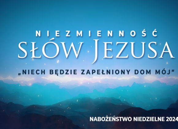 Niezmienność SŁÓW JEZUSA – „niech będzie zapełniony dom mój”