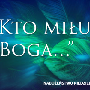 „Kto miłuje Boga…”