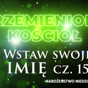 Przemieniony KOŚCIÓŁ –  Wstaw swoje imię
