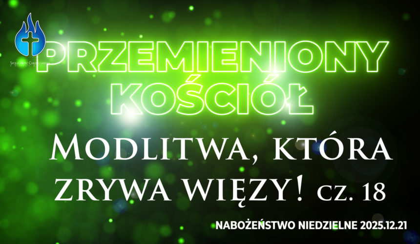 Przemieniony KOŚCIÓŁ – Modlitwa, która zrywa więzy! Przemieniony KOŚCIÓŁ – Modlitwa, która zrywa więzy!