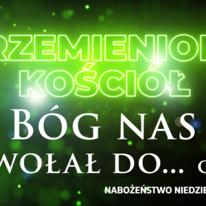 Przemieniony KOŚCIÓŁ – Bóg nas powołał do…