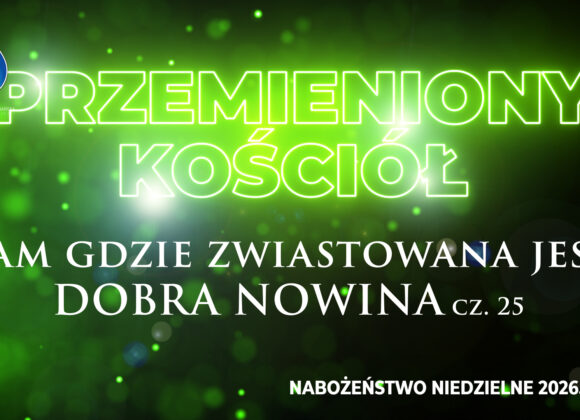 Przemieniony KOŚCIÓŁ – Tam gdzie zwiastowana jest DOBRA NOWINA!