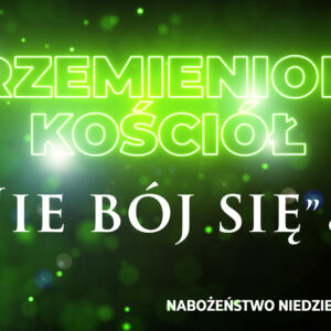 Przemieniony KOŚCIÓŁ – „Nie bój się”