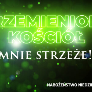Przemieniony KOŚCIÓŁ – Pan mnie strzeże! Przemieniony KOŚCIÓŁ – Pan mnie strzeże!